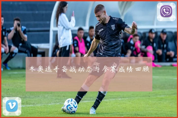 冬奥选手备战动态与参赛成绩回顾