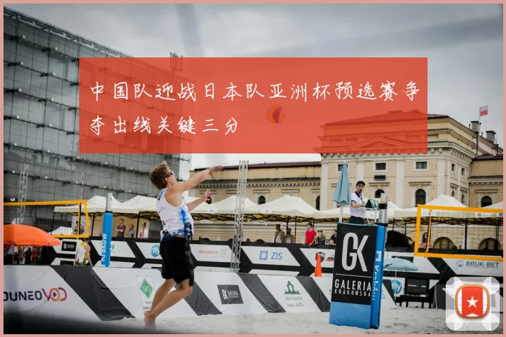 中国队迎战日本队亚洲杯预选赛争夺出线关键三分