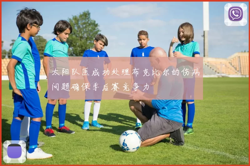 太阳队医成功处理布克比尔的伤病问题确保季后赛竞争力