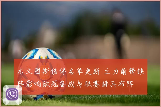 尤文图斯伤停名单更新 主力前锋缺阵影响欧冠备战与联赛排兵布阵