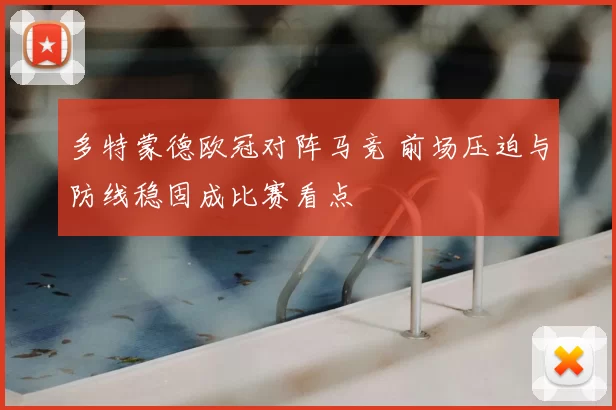 多特蒙德欧冠对阵马竞 前场压迫与防线稳固成比赛看点