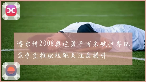 博尔特2008奥运男子百米破世界纪录夺金推动短跑关注度提升