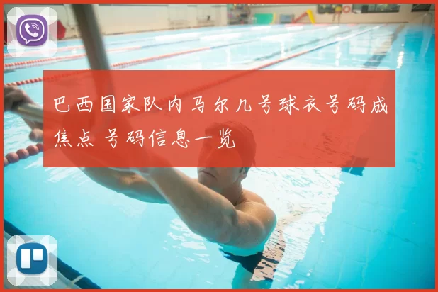 巴西国家队内马尔几号球衣号码成焦点 号码信息一览