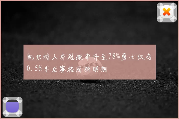 凯尔特人夺冠概率升至78%勇士仅存0.5%季后赛格局渐明朗