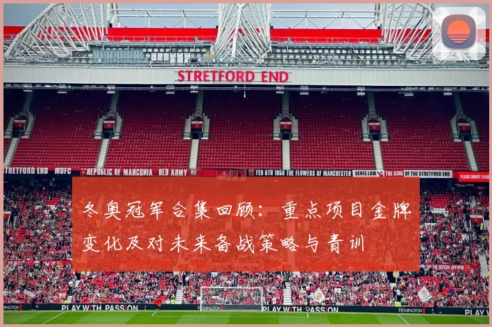 冬奥冠军合集回顾:重点项目金牌变化及对未来备战策略与青训