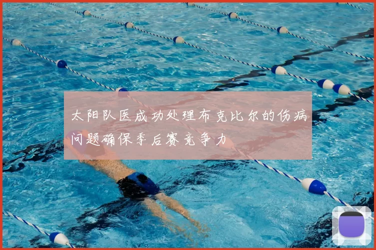 太阳队医成功处理布克比尔的伤病问题确保季后赛竞争力