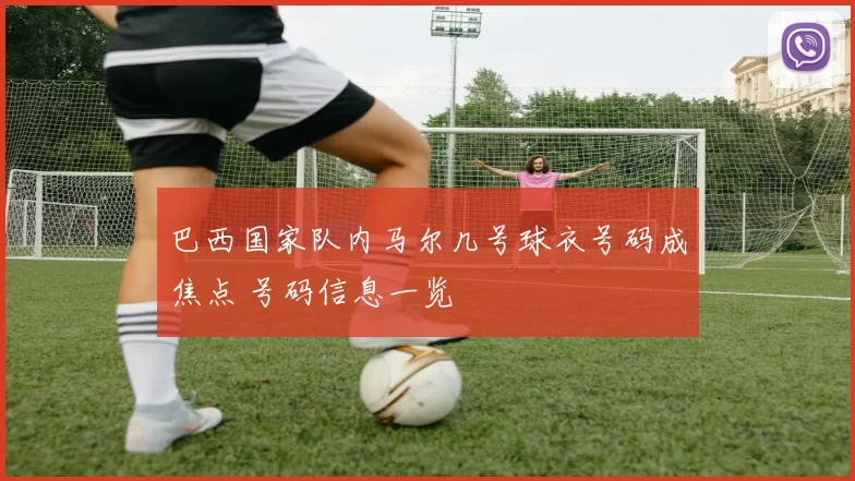 巴西国家队内马尔几号球衣号码成焦点 号码信息一览