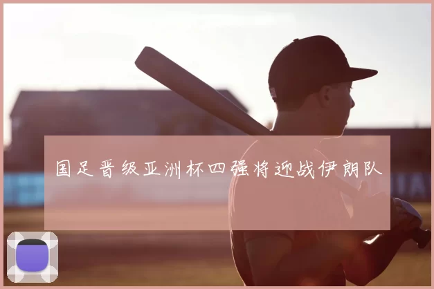 国足晋级亚洲杯四强将迎战伊朗队