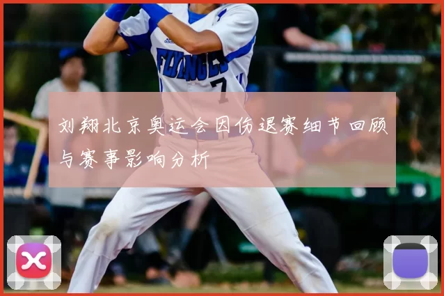 刘翔北京奥运会因伤退赛细节回顾与赛事影响分析