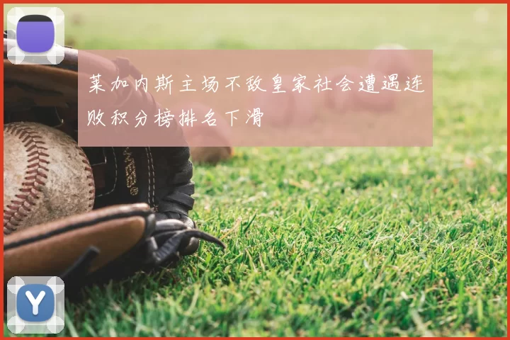 莱加内斯主场不敌皇家社会遭遇连败积分榜排名下滑