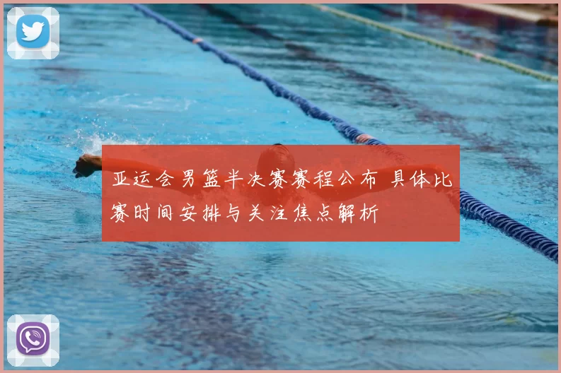 亚运会男篮半决赛赛程公布 具体比赛时间安排与关注焦点解析