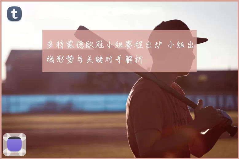 多特蒙德欧冠小组赛程出炉 小组出线形势与关键对手解析