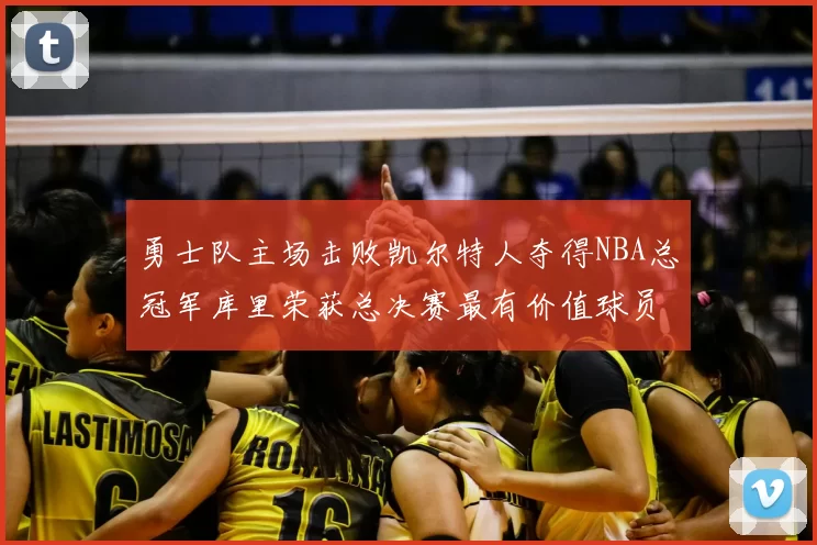 勇士队主场击败凯尔特人夺得NBA总冠军库里荣获总决赛最有价值球员