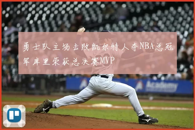 勇士队主场击败凯尔特人夺NBA总冠军库里荣获总决赛MVP