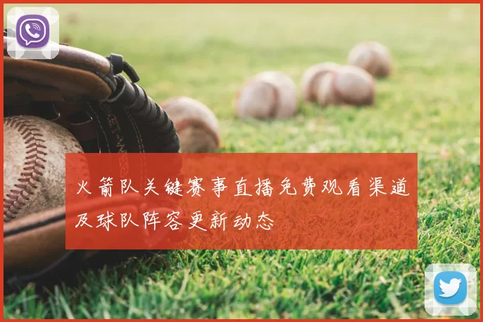 火箭队关键赛事直播免费观看渠道及球队阵容更新动态