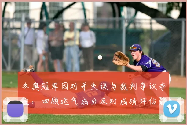 冬奥冠军因对手失误与裁判争议夺金，回顾运气成分及对成绩评估影响