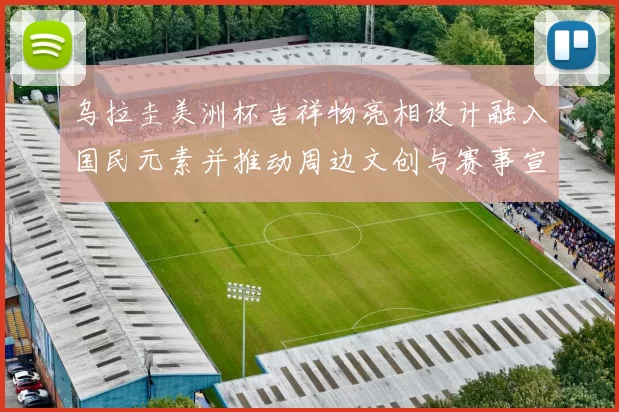 乌拉圭美洲杯吉祥物亮相设计融入国民元素并推动周边文创与赛事宣传