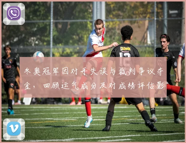 冬奥冠军因对手失误与裁判争议夺金，回顾运气成分及对成绩评估影响