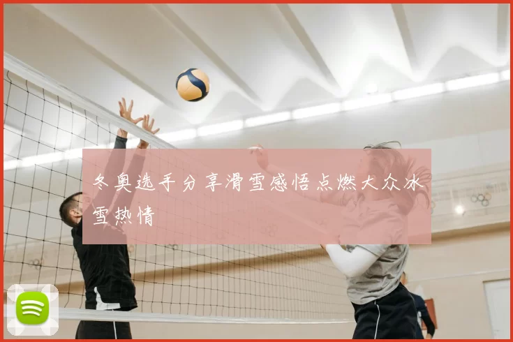 冬奥选手分享滑雪感悟点燃大众冰雪热情