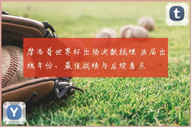 摩洛哥世界杯出场次数梳理 历届出线年份、最佳战绩与后续看点