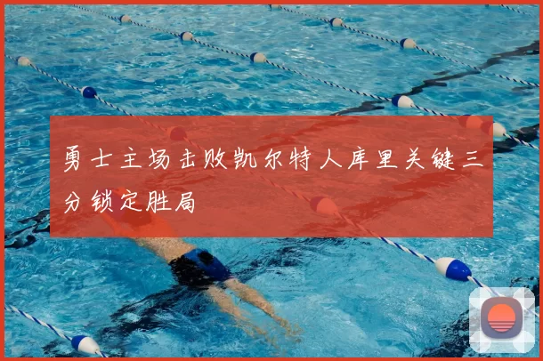 勇士主场击败凯尔特人库里关键三分锁定胜局