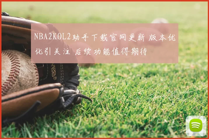NBA2KOL2助手下载官网更新 版本优化引关注 后续功能值得期待