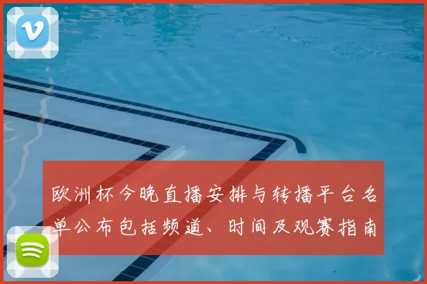 欧洲杯今晚直播安排与转播平台名单公布包括频道、时间及观赛指南